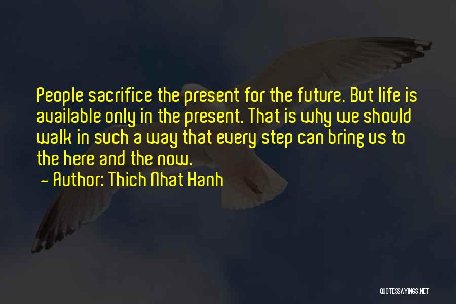 Thich Nhat Hanh Quotes: People Sacrifice The Present For The Future. But Life Is Available Only In The Present. That Is Why We Should