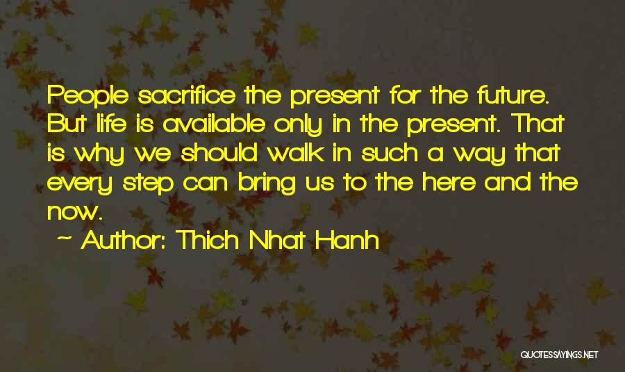 Thich Nhat Hanh Quotes: People Sacrifice The Present For The Future. But Life Is Available Only In The Present. That Is Why We Should