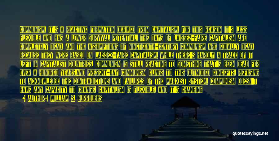 William S. Burroughs Quotes: Communism, It's A Reactive Formation Derived From Capitalism. For This Reason It's Less Flexible And Has A Lower Survival Potential.