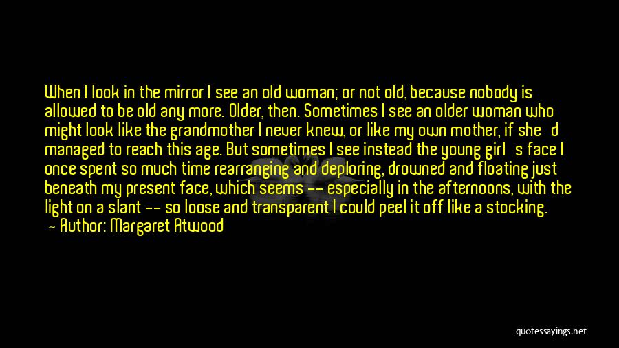 Margaret Atwood Quotes: When I Look In The Mirror I See An Old Woman; Or Not Old, Because Nobody Is Allowed To Be