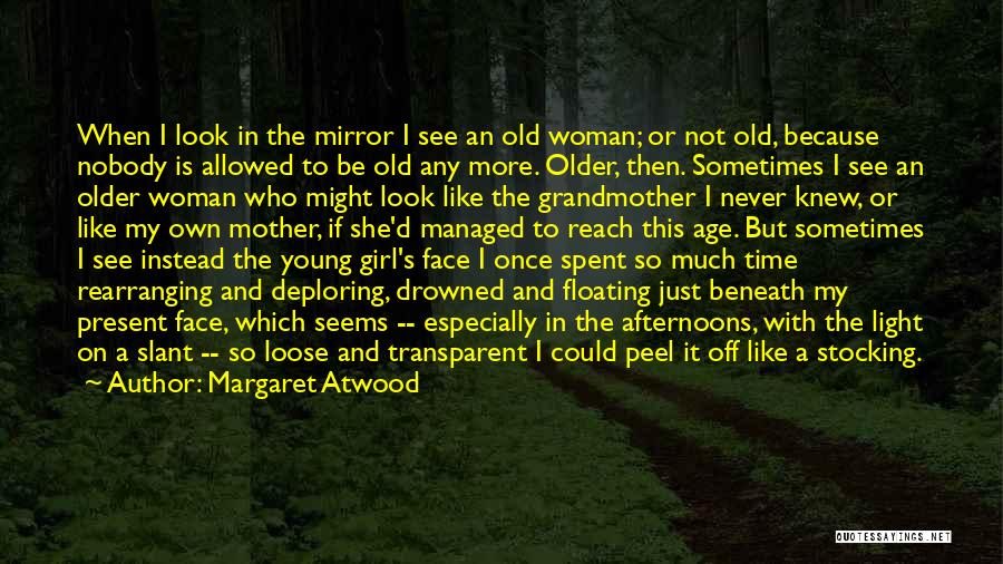 Margaret Atwood Quotes: When I Look In The Mirror I See An Old Woman; Or Not Old, Because Nobody Is Allowed To Be
