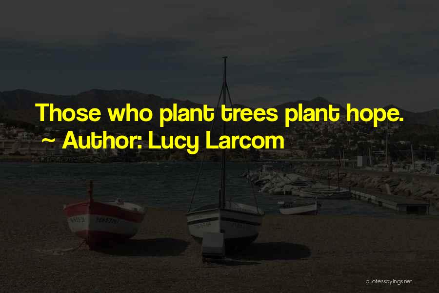Lucy Larcom Quotes: Those Who Plant Trees Plant Hope.