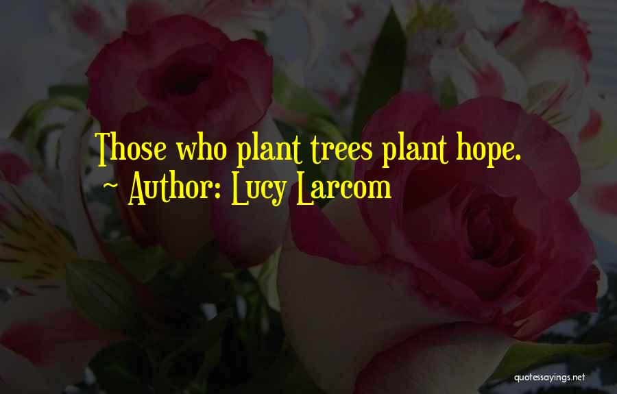 Lucy Larcom Quotes: Those Who Plant Trees Plant Hope.