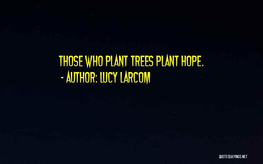 Lucy Larcom Quotes: Those Who Plant Trees Plant Hope.