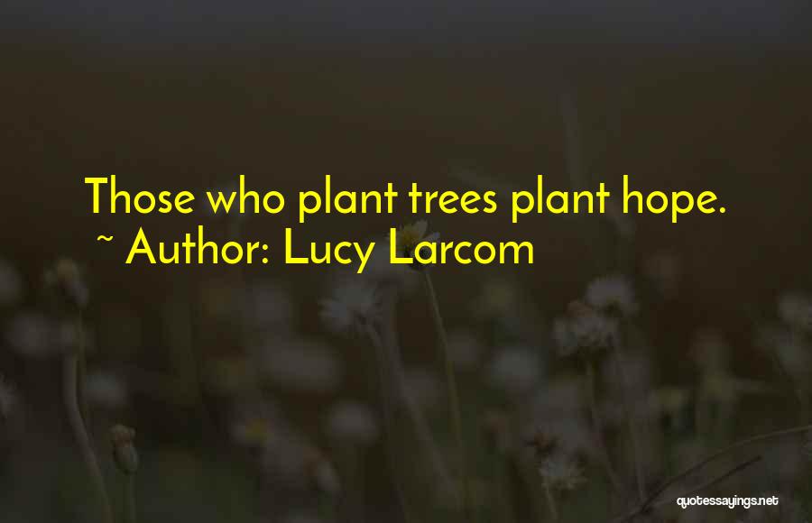 Lucy Larcom Quotes: Those Who Plant Trees Plant Hope.