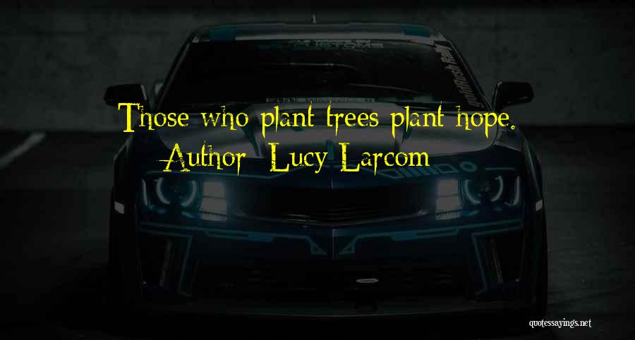 Lucy Larcom Quotes: Those Who Plant Trees Plant Hope.