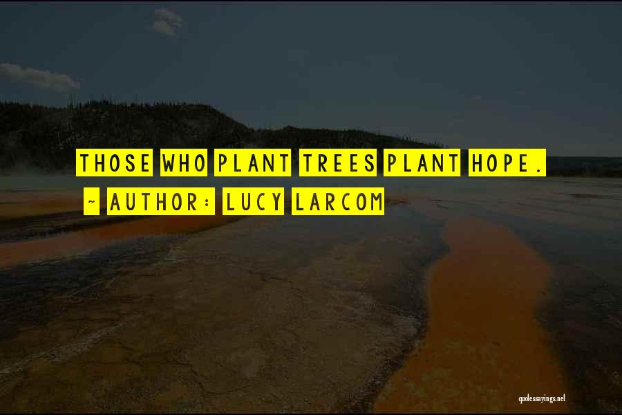 Lucy Larcom Quotes: Those Who Plant Trees Plant Hope.