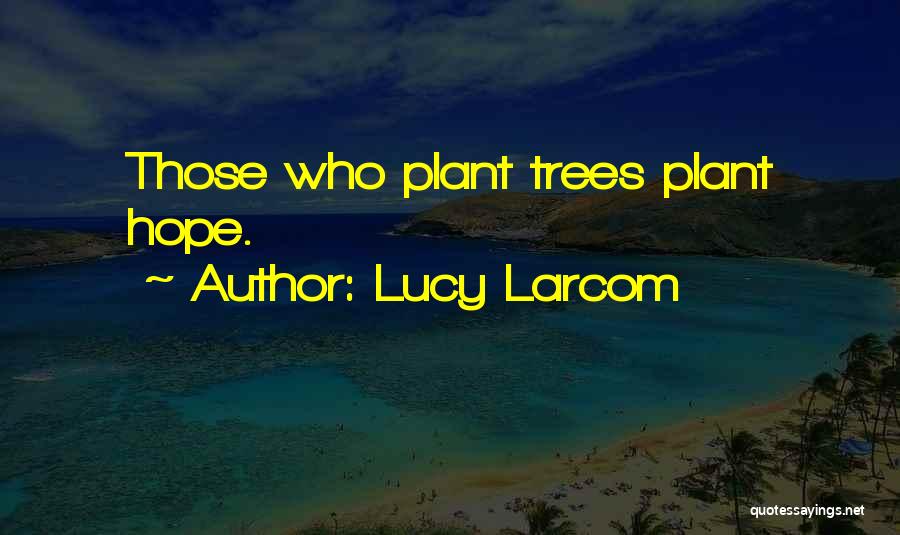 Lucy Larcom Quotes: Those Who Plant Trees Plant Hope.