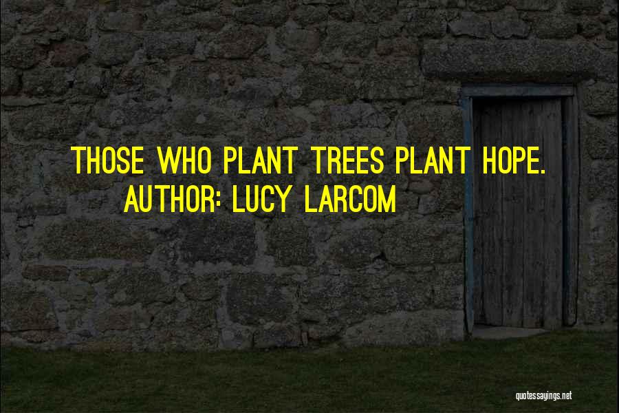 Lucy Larcom Quotes: Those Who Plant Trees Plant Hope.