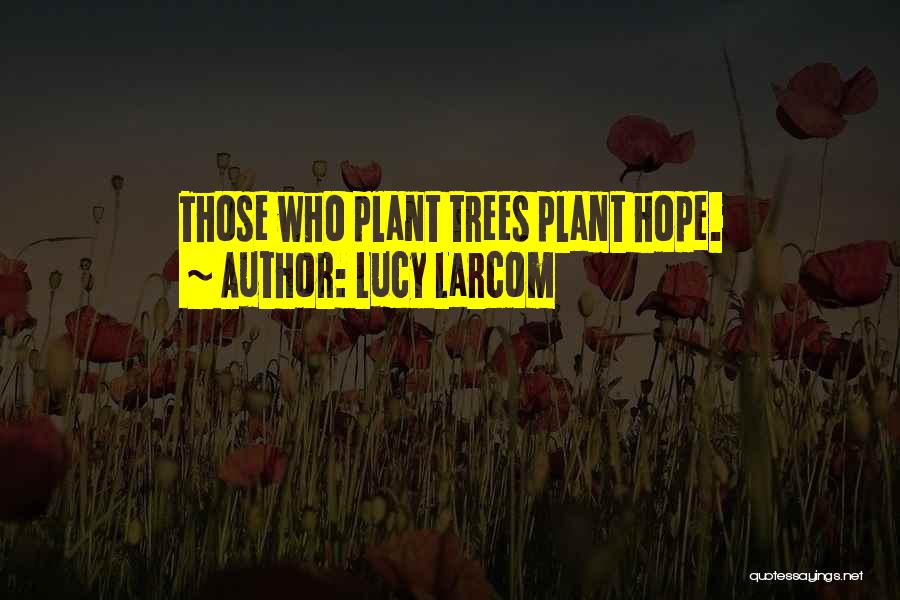 Lucy Larcom Quotes: Those Who Plant Trees Plant Hope.