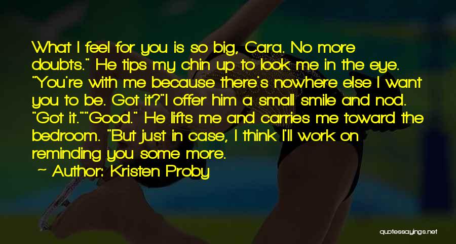 Kristen Proby Quotes: What I Feel For You Is So Big, Cara. No More Doubts. He Tips My Chin Up To Look Me