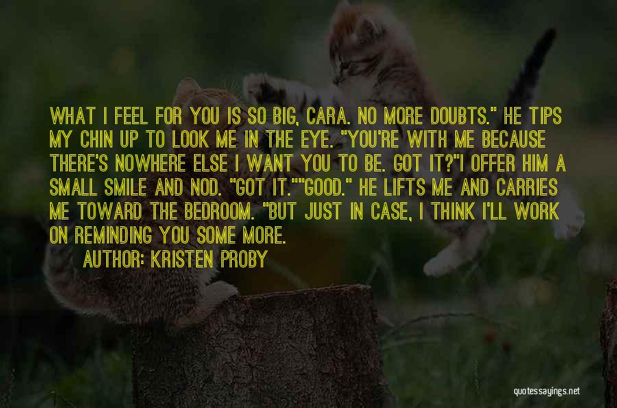 Kristen Proby Quotes: What I Feel For You Is So Big, Cara. No More Doubts. He Tips My Chin Up To Look Me