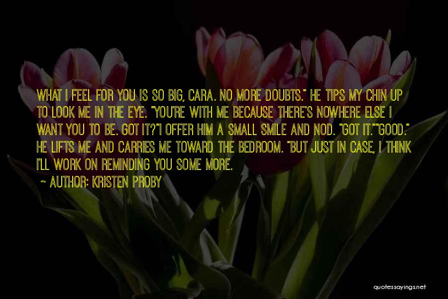 Kristen Proby Quotes: What I Feel For You Is So Big, Cara. No More Doubts. He Tips My Chin Up To Look Me