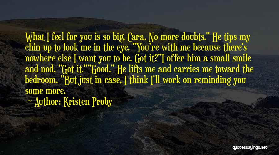 Kristen Proby Quotes: What I Feel For You Is So Big, Cara. No More Doubts. He Tips My Chin Up To Look Me