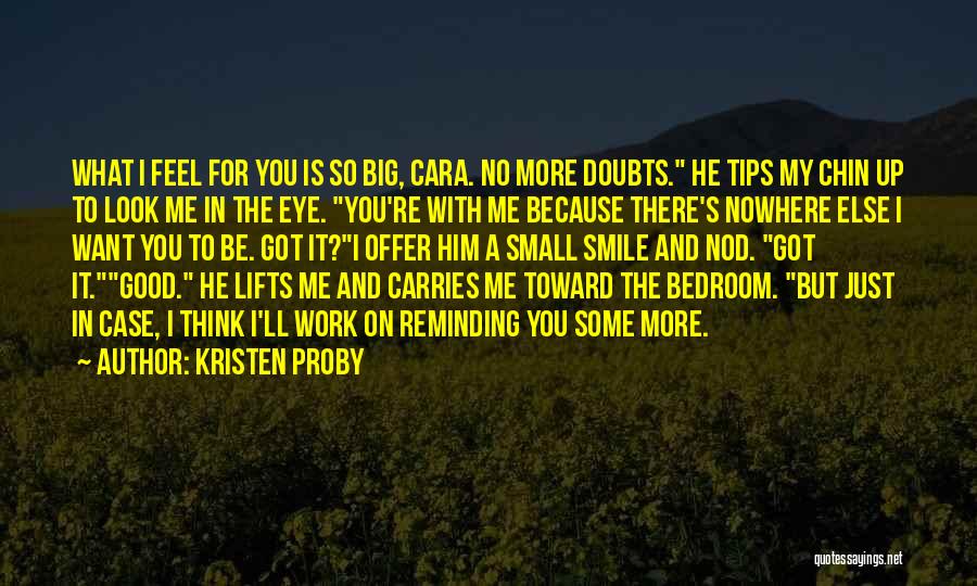 Kristen Proby Quotes: What I Feel For You Is So Big, Cara. No More Doubts. He Tips My Chin Up To Look Me