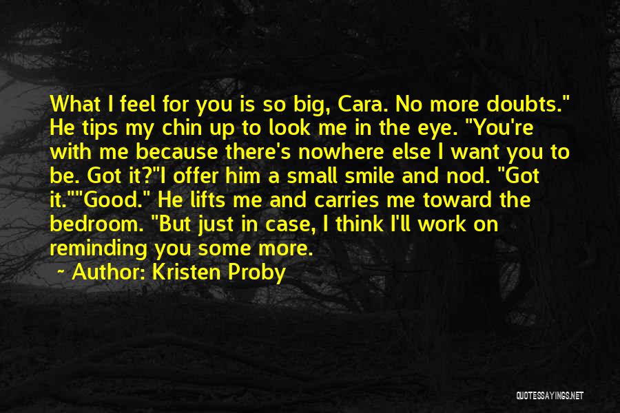 Kristen Proby Quotes: What I Feel For You Is So Big, Cara. No More Doubts. He Tips My Chin Up To Look Me