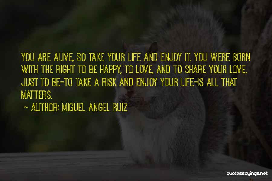 Miguel Angel Ruiz Quotes: You Are Alive, So Take Your Life And Enjoy It. You Were Born With The Right To Be Happy, To