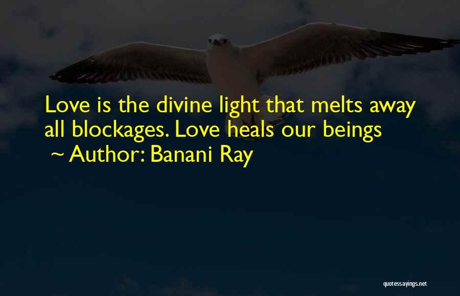 Banani Ray Quotes: Love Is The Divine Light That Melts Away All Blockages. Love Heals Our Beings