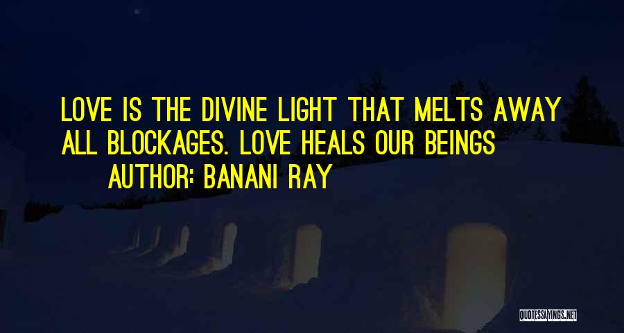 Banani Ray Quotes: Love Is The Divine Light That Melts Away All Blockages. Love Heals Our Beings