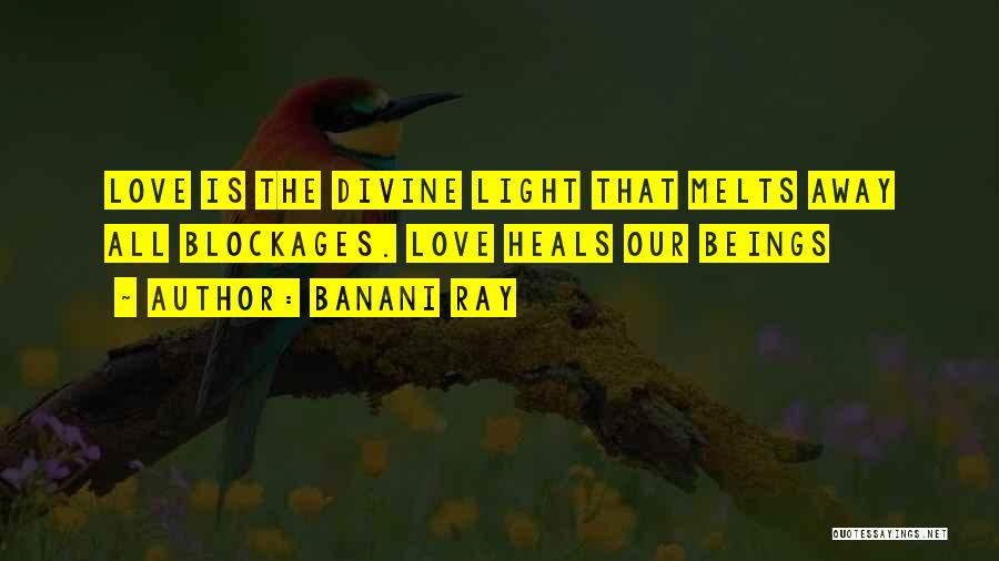 Banani Ray Quotes: Love Is The Divine Light That Melts Away All Blockages. Love Heals Our Beings