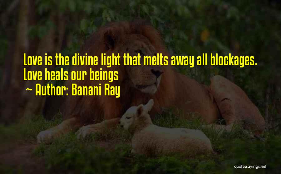 Banani Ray Quotes: Love Is The Divine Light That Melts Away All Blockages. Love Heals Our Beings