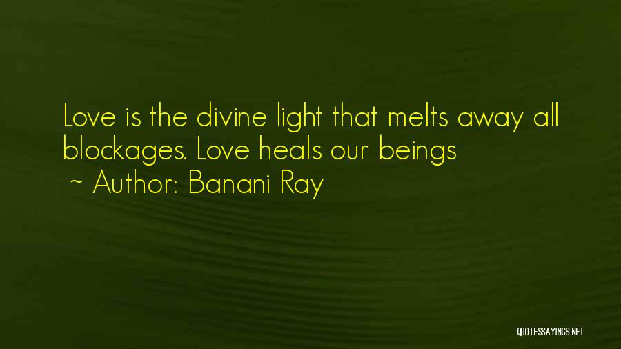 Banani Ray Quotes: Love Is The Divine Light That Melts Away All Blockages. Love Heals Our Beings