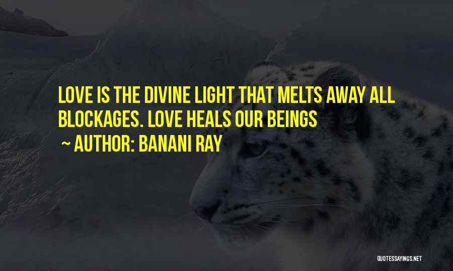 Banani Ray Quotes: Love Is The Divine Light That Melts Away All Blockages. Love Heals Our Beings