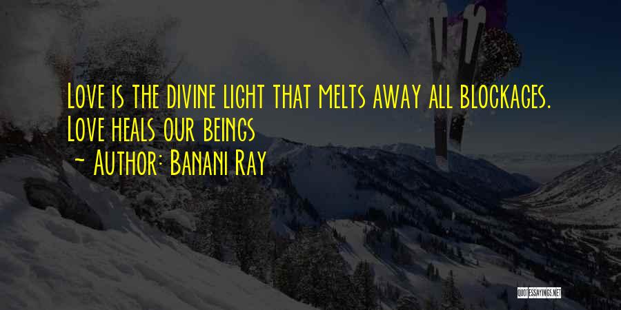 Banani Ray Quotes: Love Is The Divine Light That Melts Away All Blockages. Love Heals Our Beings