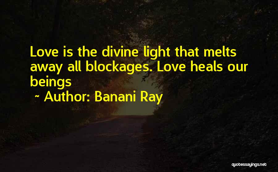 Banani Ray Quotes: Love Is The Divine Light That Melts Away All Blockages. Love Heals Our Beings