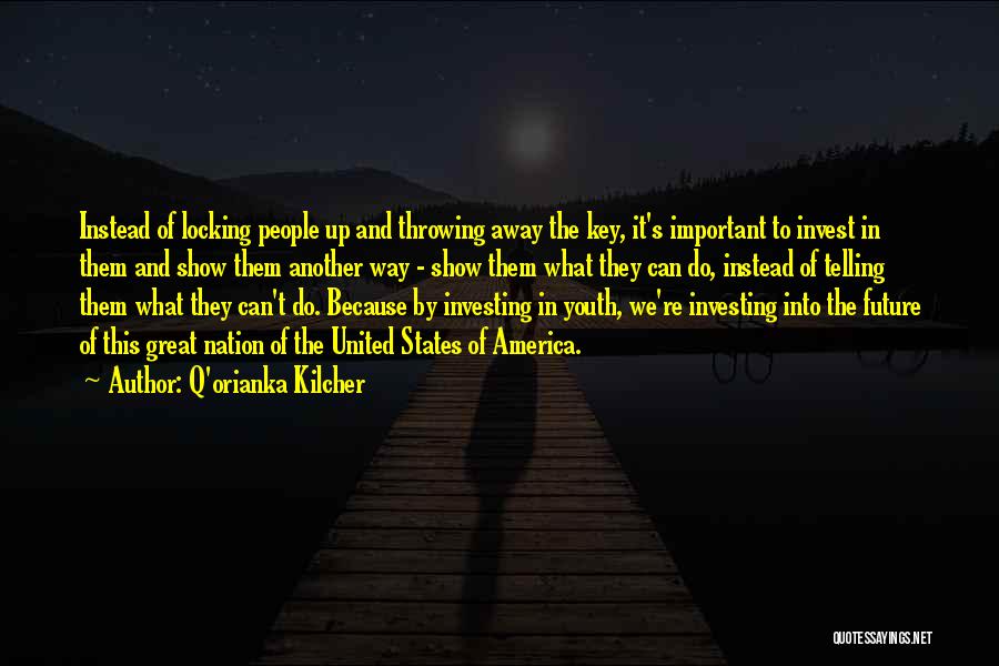 Q'orianka Kilcher Quotes: Instead Of Locking People Up And Throwing Away The Key, It's Important To Invest In Them And Show Them Another