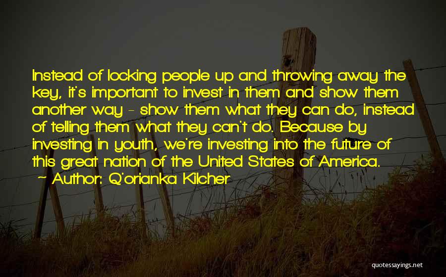 Q'orianka Kilcher Quotes: Instead Of Locking People Up And Throwing Away The Key, It's Important To Invest In Them And Show Them Another