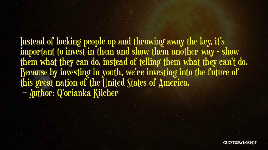 Q'orianka Kilcher Quotes: Instead Of Locking People Up And Throwing Away The Key, It's Important To Invest In Them And Show Them Another