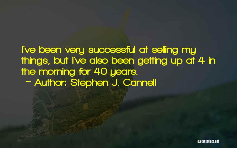 Stephen J. Cannell Quotes: I've Been Very Successful At Selling My Things, But I've Also Been Getting Up At 4 In The Morning For