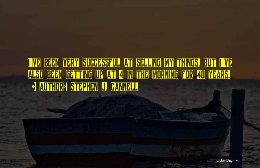 Stephen J. Cannell Quotes: I've Been Very Successful At Selling My Things, But I've Also Been Getting Up At 4 In The Morning For