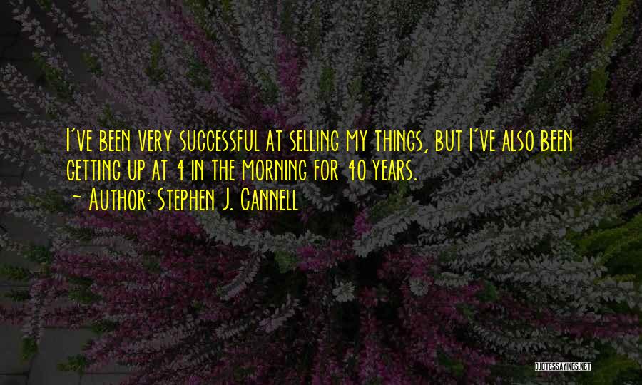 Stephen J. Cannell Quotes: I've Been Very Successful At Selling My Things, But I've Also Been Getting Up At 4 In The Morning For