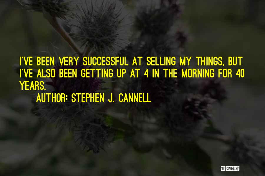 Stephen J. Cannell Quotes: I've Been Very Successful At Selling My Things, But I've Also Been Getting Up At 4 In The Morning For