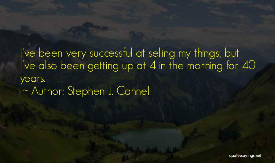 Stephen J. Cannell Quotes: I've Been Very Successful At Selling My Things, But I've Also Been Getting Up At 4 In The Morning For