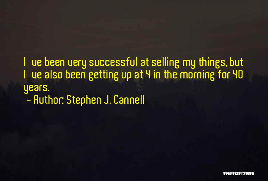 Stephen J. Cannell Quotes: I've Been Very Successful At Selling My Things, But I've Also Been Getting Up At 4 In The Morning For