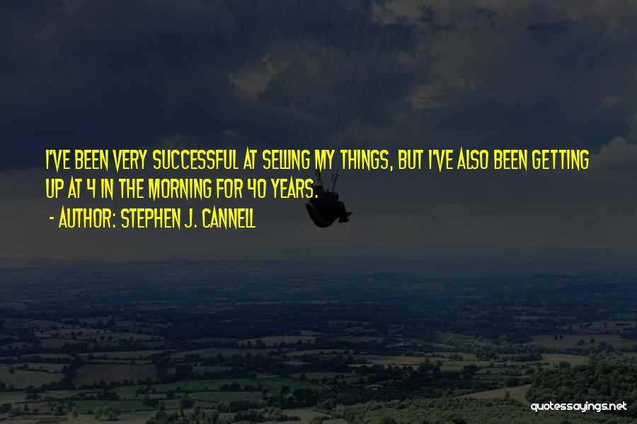 Stephen J. Cannell Quotes: I've Been Very Successful At Selling My Things, But I've Also Been Getting Up At 4 In The Morning For