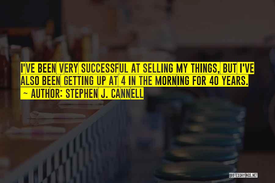 Stephen J. Cannell Quotes: I've Been Very Successful At Selling My Things, But I've Also Been Getting Up At 4 In The Morning For