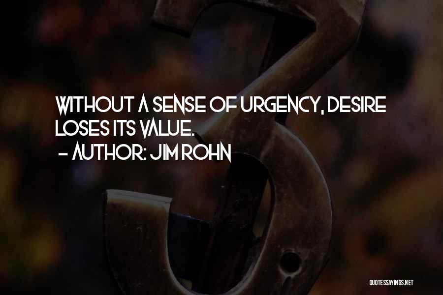 Jim Rohn Quotes: Without A Sense Of Urgency, Desire Loses Its Value.