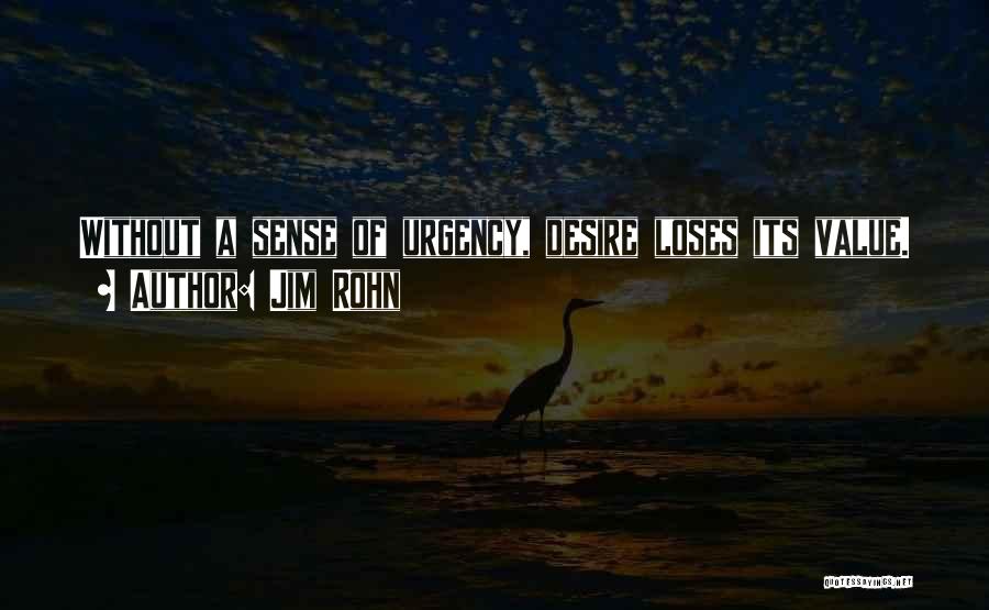 Jim Rohn Quotes: Without A Sense Of Urgency, Desire Loses Its Value.