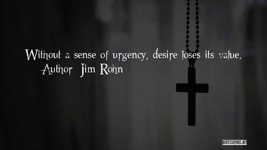 Jim Rohn Quotes: Without A Sense Of Urgency, Desire Loses Its Value.