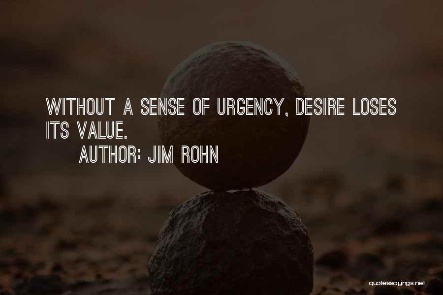 Jim Rohn Quotes: Without A Sense Of Urgency, Desire Loses Its Value.