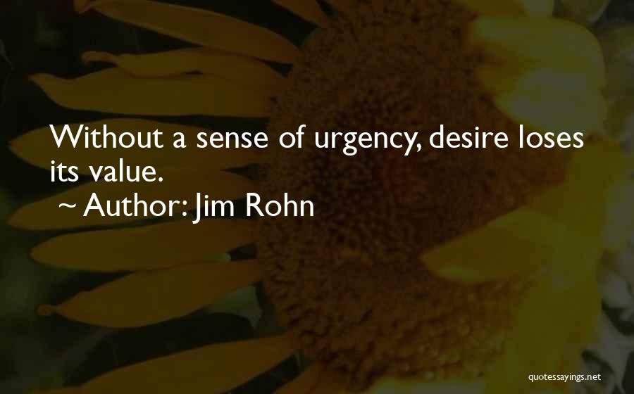 Jim Rohn Quotes: Without A Sense Of Urgency, Desire Loses Its Value.