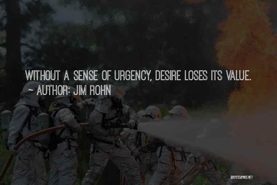 Jim Rohn Quotes: Without A Sense Of Urgency, Desire Loses Its Value.