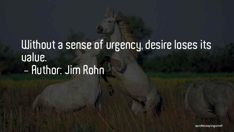 Jim Rohn Quotes: Without A Sense Of Urgency, Desire Loses Its Value.