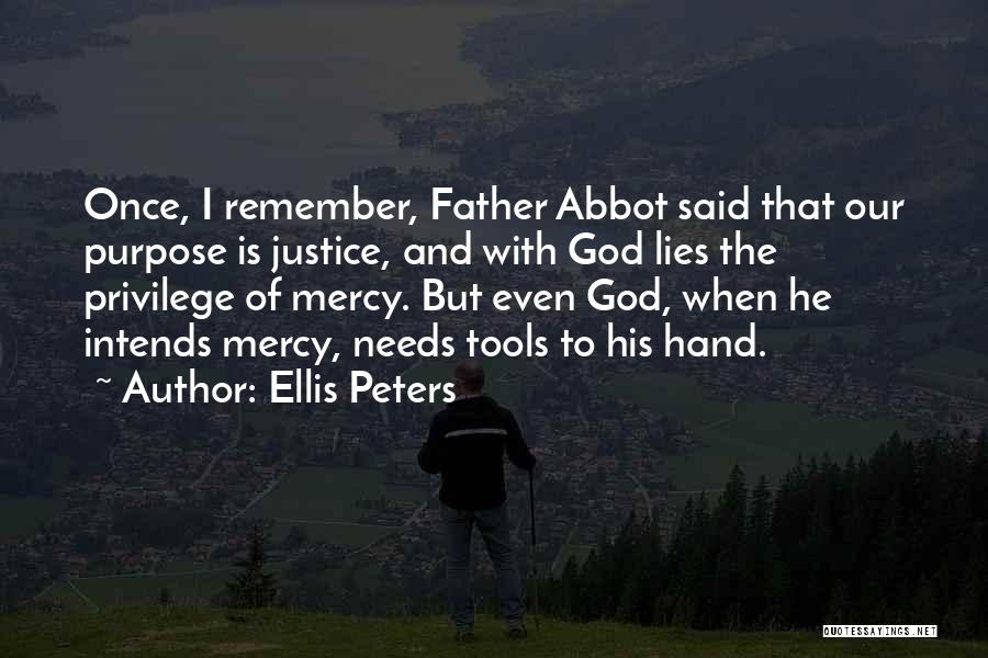 Ellis Peters Quotes: Once, I Remember, Father Abbot Said That Our Purpose Is Justice, And With God Lies The Privilege Of Mercy. But