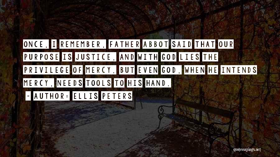 Ellis Peters Quotes: Once, I Remember, Father Abbot Said That Our Purpose Is Justice, And With God Lies The Privilege Of Mercy. But