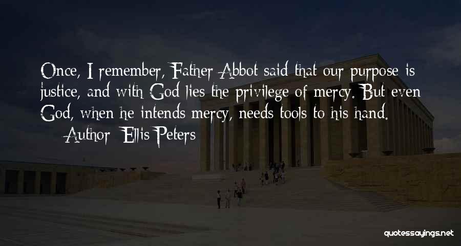 Ellis Peters Quotes: Once, I Remember, Father Abbot Said That Our Purpose Is Justice, And With God Lies The Privilege Of Mercy. But